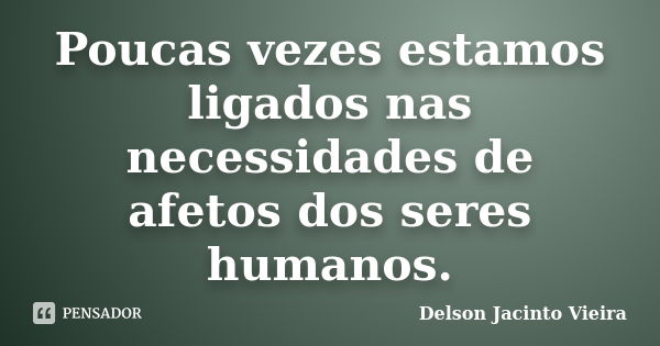 Poucas vezes estamos ligados nas necessidades de afetos dos seres humanos.... Frase de Delson Jacinto Vieira.