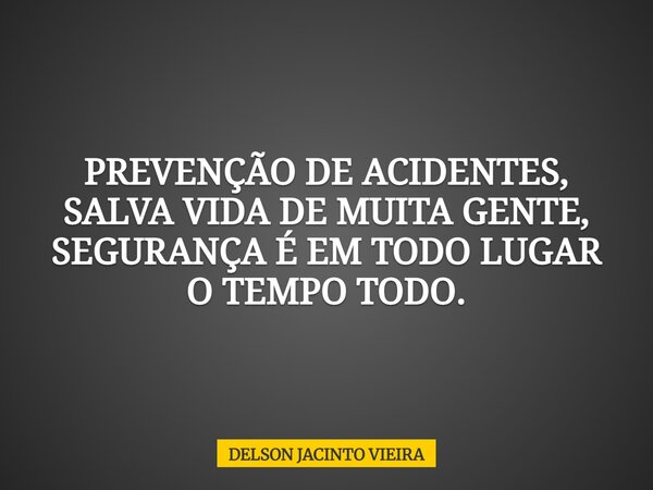 PREVENÇÃO DE ACIDENTES, SALVA VIDA DE MUITA GENTE, SEGURANÇA É EM TODO LUGAR O TEMPO TODO.... Frase de DELSON JACINTO VIEIRA.