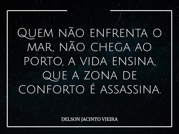 Quem não enfrenta o mar, não chega ao porto, a vida ensina, que a zona de conforto é assassina.... Frase de DELSON JACINTO VIEIRA.