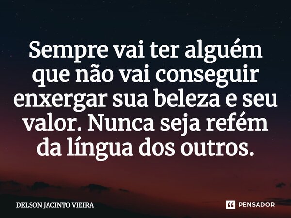 ⁠Sempre vai ter alguém que não vai conseguir enxergar sua beleza e seu valor. Nunca seja refém da língua dos outros.... Frase de Delson Jacinto Vieira.