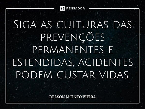 ⁠Siga as culturas das prevenções permanentes e estendidas, acidentes podem custar vidas.... Frase de Delson Jacinto Vieira.