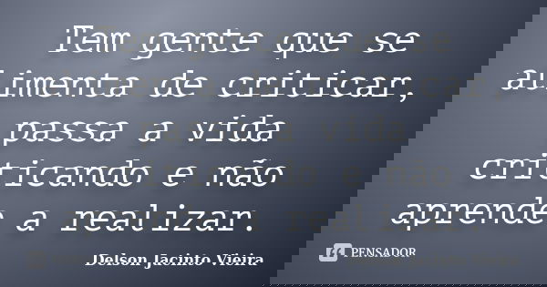 Tem gente que se alimenta de criticar, passa a vida criticando e não aprende a realizar.... Frase de Delson Jacinto Vieira.