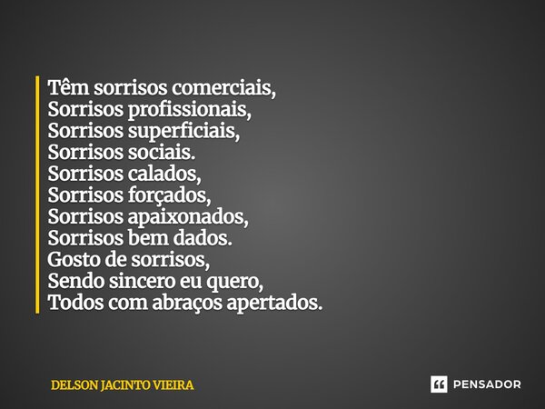 Têm sorrisos comerciais, Sorrisos profissionais, Sorrisos superficiais, Sorrisos sociais. Sorrisos calados, Sorrisos forçados, Sorrisos apaixonados, Sorrisos b... Frase de Delson Jacinto Vieira.