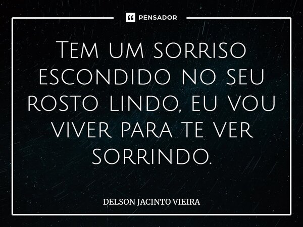 ⁠Tem um sorriso escondido no seu rosto lindo, eu vou viver para te ver sorrindo.... Frase de Delson Jacinto Vieira.