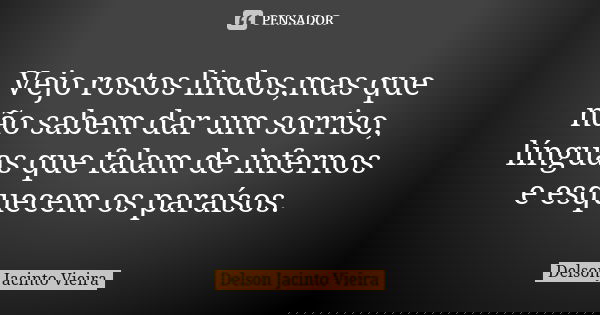Vejo rostos lindos,mas que não sabem dar um sorriso, línguas que falam de infernos e esquecem os paraísos.... Frase de Delson Jacinto Vieira.