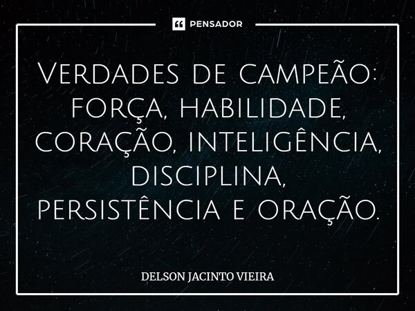 ⁠Verdades de campeão: força, habilidade, coração, inteligência, disciplina, persistência e oração.... Frase de Delson Jacinto Vieira.