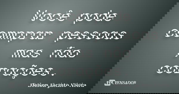 Você pode comprar pessoas , mas não corações.... Frase de Delson Jacinto Vieira.