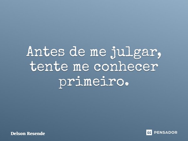 ⁠Antes de me julgar, tente me conhecer primeiro.... Frase de Delson Resende.