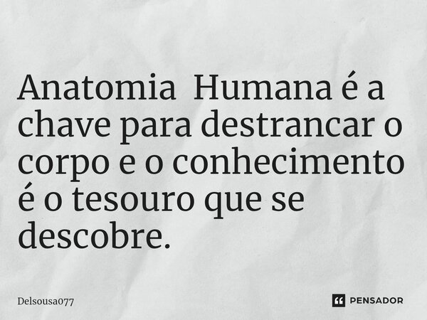 Anatomia Humana é a chave para destrancar o corpo e o conhecimento é o tesouro que se descobre.⁠... Frase de Delsousa077.