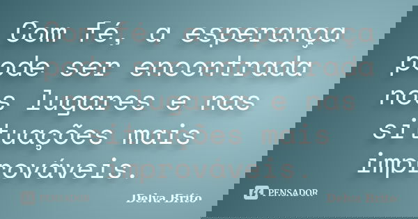 Com fé, a esperança pode ser encontrada nos lugares e nas situações mais improváveis.... Frase de Delva Brito.