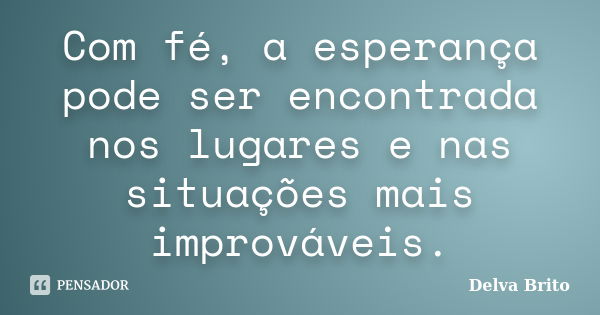 Com fé, a esperança pode ser encontrada nos lugares e nas situações mais improváveis.... Frase de Delva Brito.