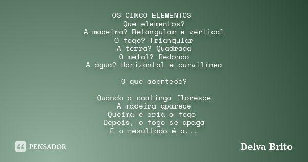 OS CINCO ELEMENTOS Que elementos? A madeira? Retangular e vertical O fogo? Triangular A terra? Quadrada O metal? Redondo A água? Horizontal e curvilínea O que a... Frase de Delva Brito.