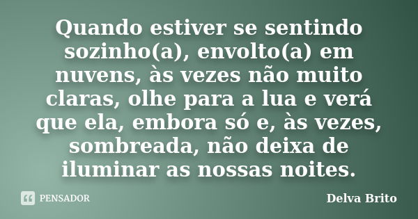 Quando estiver se sentindo sozinho(a), envolto(a) em nuvens, às vezes não muito claras, olhe para a lua e verá que ela, embora só e, às vezes, sombreada, não de... Frase de Delva Brito.