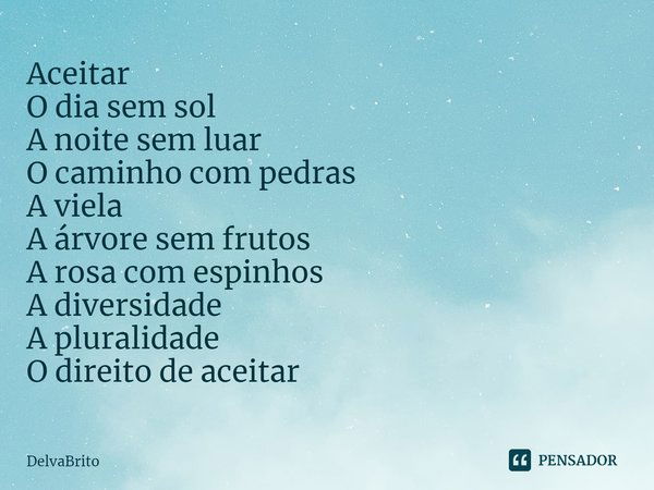 ⁠Aceitar
O dia sem sol
A noite sem luar
O caminho com pedras
A viela
A árvore sem frutos
A rosa com espinhos
A diversidade
A pluralidade
O direito de aceitar... Frase de DelvaBrito.