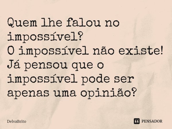 ⁠Quem lhe falou no impossível?
O impossível não existe!
Já pensou que o impossível pode ser apenas uma opinião?... Frase de DelvaBrito.