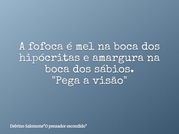A fofoca é mel na boca dos hipócritas e amargura na boca dos sábios. "Pega a visão"... Frase de Delvino Salomone34;O pensador escondido34;.