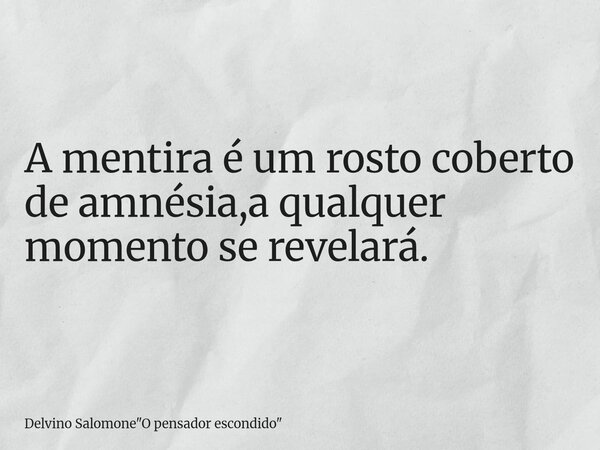 ‎A mentira é um rosto coberto de amnésia,a qualquer momento se revelará.... Frase de Delvino Salomone34;O pensador escondido34;.