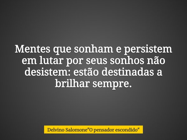 Mentes que sonham e pers⁠istem em lutar por seus sonhos não desistem: estão destinadas a brilhar sempre.... Frase de Delvino Salomone34;O pensador escondido34;.