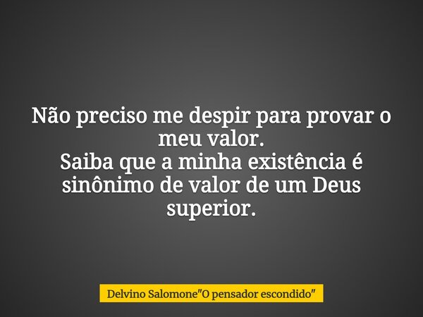 Não preciso me despir para provar o meu valor. Saiba que a minha existência é sinônimo de valor de um Deus superior.⁠... Frase de Delvino Salomone34;O pensador escondido34;.