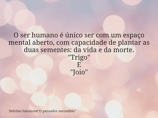 O ser humano é único ser com um espaço mental aberto, com capacidade de plantar as duas sementes: da vida e da morte. "Trigo" E "Joio"⁠... Frase de Delvino Salomone34;O pensador escondido34;.