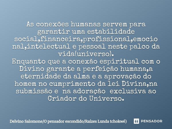 ⁠As conexões humanas servem para garantir uma estabilidade social,financeira,profissional,emocional,intelectual e pessoal neste palco da vida(universo). Enquant... Frase de Delvino SalomoneO pensador escondidoRaízes Lunda tchokwé).