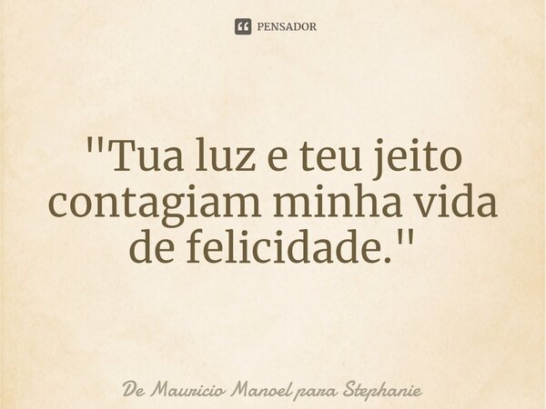 "Tua luz e teu jeito contagiam minha vida de felicidade."⁠... Frase de De Mauricio Manoel para Stephanie.