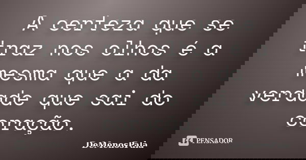A certeza que se traz nos olhos é a mesma que a da verdade que sai do coração.... Frase de DeMenosPala.