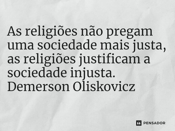 ⁠As religiões não pregam uma sociedade mais justa, as religiões justificam a sociedade injusta.... Frase de Demerson Oliskovicz.