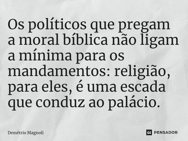 ⁠Os políticos que pregam a moral bíblica não ligam a mínima para os mandamentos: religião, para eles, é uma escada que conduz ao palácio.... Frase de Demétrio Magnoli.