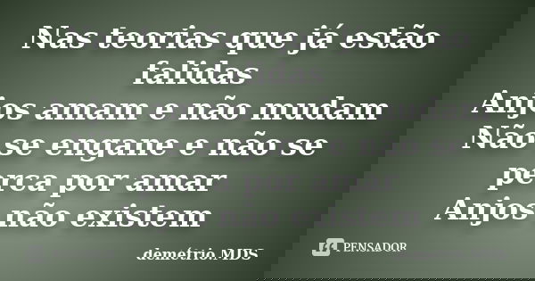 Nas teorias que já estão falidas Anjos amam e não mudam Não se engane e não se perca por amar Anjos não existem... Frase de demétrio.MDS.
