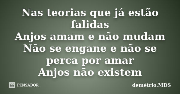 Nas teorias que já estão falidas Anjos amam e não mudam Não se engane e não se perca por amar Anjos não existem... Frase de demétrio.MDS.