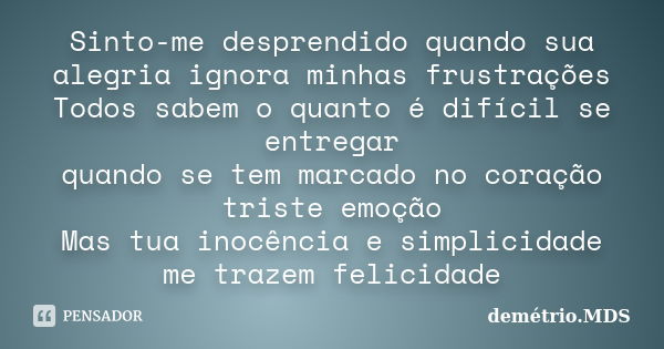 Sinto-me desprendido quando sua alegria ignora minhas frustrações Todos sabem o quanto é difícil se entregar quando se tem marcado no coração triste emoção Mas ... Frase de demétrio.MDS.