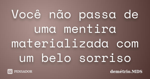 Você não passa de uma mentira materializada com um belo sorriso... Frase de demétrio.MDS.