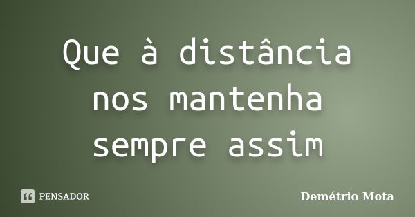 Que à distância nos mantenha sempre assim... Frase de Demétrio Mota.