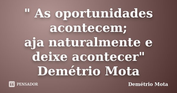 " As oportunidades acontecem; aja naturalmente e deixe acontecer" Demétrio Mota... Frase de Demétrio Mota.
