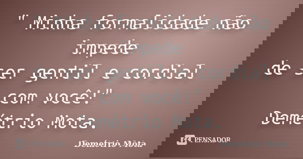" Minha formalidade não impede de ser gentil e cordial com você!" Demétrio Mota.... Frase de Demétrio Mota.
