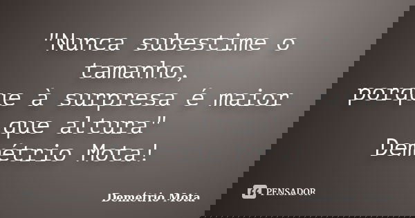 "Nunca subestime o tamanho, porque à surpresa é maior que altura" Demétrio Mota!... Frase de Demétrio Mota.