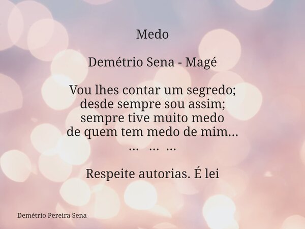 Medo Demétrio Sena - Magé Vou lhes contar um segredo; desde sempre sou assim; sempre tive muito medo de quem tem medo de mim... ... ... ... Respeite autorias. É... Frase de Demétrio Pereira Sena.