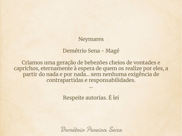 Neymares Demétrio Sena - Magé Criamos uma geração de bebezões cheios de vontades e caprichos, eternamente à espera de quem os realize por eles, a partir do nada... Frase de Demétrio Pereira Sena.