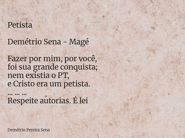Petista Demétrio Sena - Magé Fazer por mim, por você, foi sua grande conquista; nem existia o PT, e Cristo era um petista. ... ... ... Respeite autorias. É lei... Frase de Demétrio Pereira Sena.