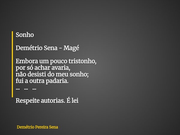 Sonho Demétrio Sena - Magé Embora um pouco tristonho, por só achar avaria, não desisti do meu sonho; fui a outra padaria. ... ... ... Respeite autorias. É lei... Frase de Demétrio Pereira Sena.