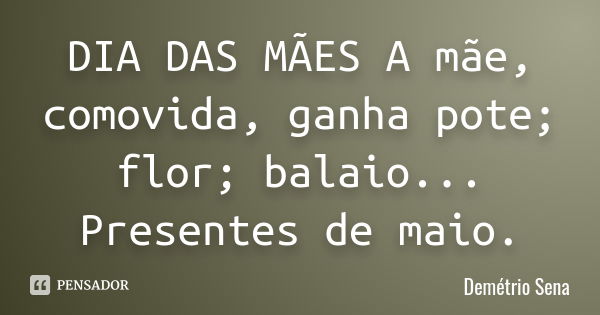 DIA DAS MÃES A mãe, comovida,
ganha pote; flor; balaio...
Presentes de maio.... Frase de Demétrio Sena.