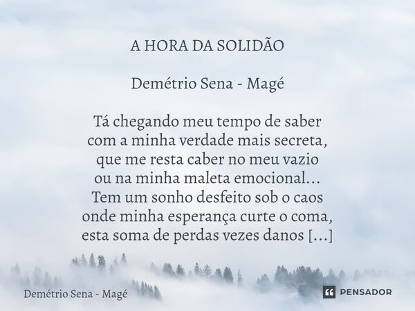 ⁠A HORA DA SOLIDÃO Demétrio Sena - Magé Tá chegando meu tempo de saber com a minha verdade mais secreta, que me resta caber no meu vazio ou na minha maleta emoc... Frase de Demétrio Sena - Magé.