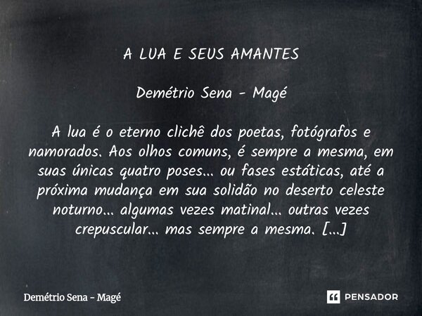 A LUA E SEUS AMANTES Demétrio Sena - Magé A lua é o eterno clichê dos poetas, fotógrafos e namorados. Aos olhos comuns, é sempre a mesma, em suas únicas quatro... Frase de Demétrio Sena - Magé.