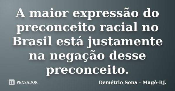 A maior expressão do preconceito racial no Brasil está justamente na negação desse preconceito.... Frase de Demétrio Sena - Magé - RJ..