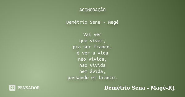 ACOMODAÇÃO Demétrio Sena - Magé Vai ver que viver, pra ser franco, é ver a vida não vivida, não vívida nem ávida, passando em branco.... Frase de Demétrio Sena, Magé - RJ..