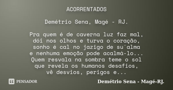 ACORRENTADOS Demétrio Sena, Magé - RJ. Pra quem é de caverna luz faz mal, dói nos olhos e turva o coração, sonho é cal no jazigo de su´alma e nenhuma emoção pod... Frase de Demétrio Sena, Magé - RJ..