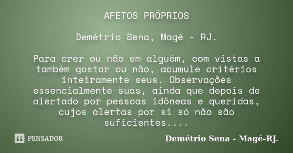 AFETOS PRÓPRIOS Demétrio Sena, Magé - RJ. Para crer ou não em alguém, com vistas a também gostar ou não, acumule critérios inteiramente seus. Observações essenc... Frase de Demétrio Sena, Magé - RJ..