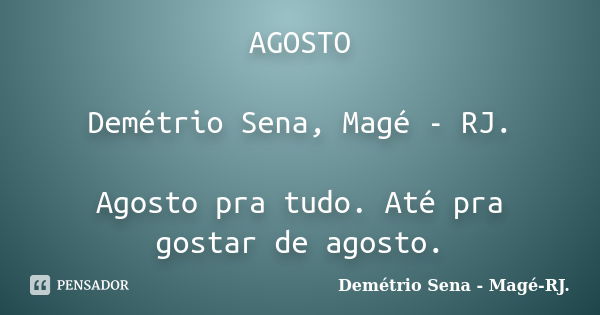 AGOSTO Demétrio Sena, Magé - RJ. Agosto pra tudo. Até pra gostar de agosto.... Frase de Demétrio Sena, Magé - RJ..