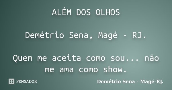 ALÉM DOS OLHOS Demétrio Sena, Magé - RJ. Quem me aceita como sou... não me ama como show.... Frase de Demétrio Sena, Magé - RJ..